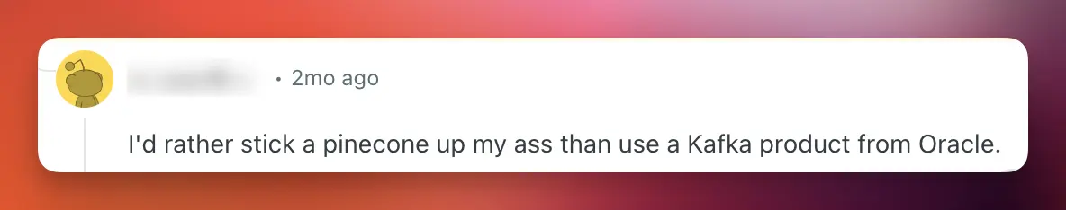 I’d rather stick a pinecone up my ass than use a Kafka product from Oracle.